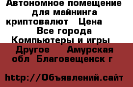 Автономное помещение для майнинга криптовалют › Цена ­ 1 - Все города Компьютеры и игры » Другое   . Амурская обл.,Благовещенск г.